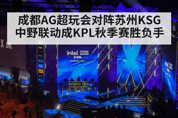 成都AG超玩会对阵苏州KSG 中野联动成KPL秋季赛胜负手 - Kaiyun APP