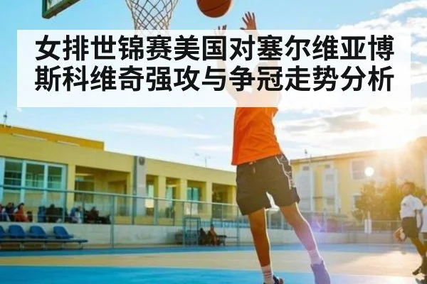 女排世锦赛美国对塞尔维亚博斯科维奇强攻与争冠走势分析 - Kaiyun APP