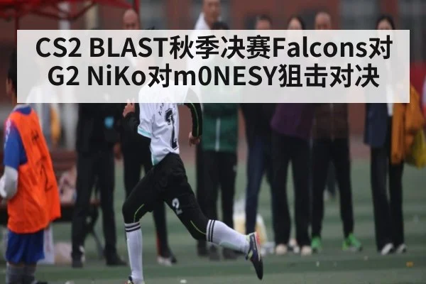 CS2 BLAST秋季决赛Falcons对G2 NiKo对m0NESY狙击对决 - Kaiyun APP