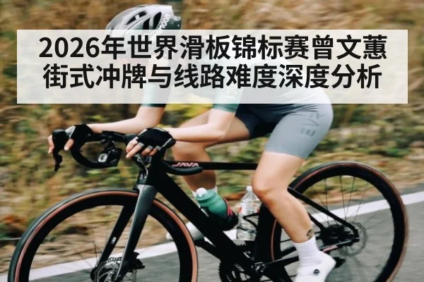 2026年世界滑板锦标赛曾文蕙街式冲牌与线路难度深度分析 - Kaiyun APP